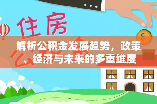 成都解析公积金发展趋势，政策、经济与未来的多重维度