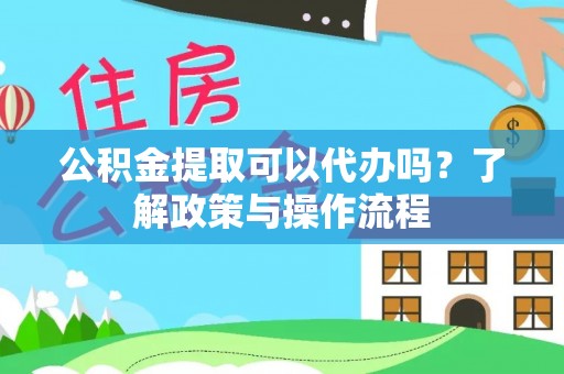 成都公积金提取可以代办吗？了解政策与操作流程