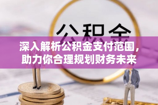 成都深入解析公积金支付范围，助力你合理规划财务未来