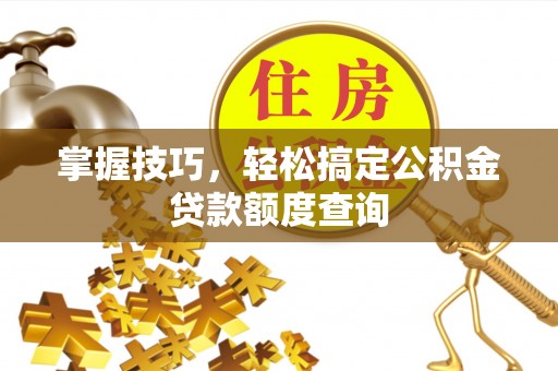 成都掌握技巧，轻松搞定公积金贷款额度查询