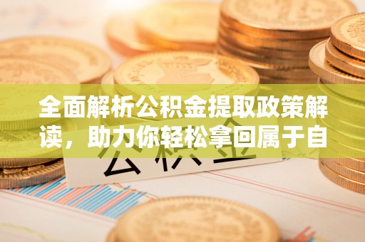 成都全面解析公积金提取政策解读，助力你轻松拿回属于自己的钱