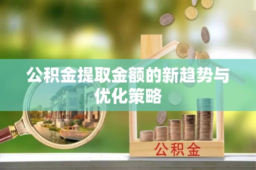 成都公积金提取金额的新趋势与优化策略