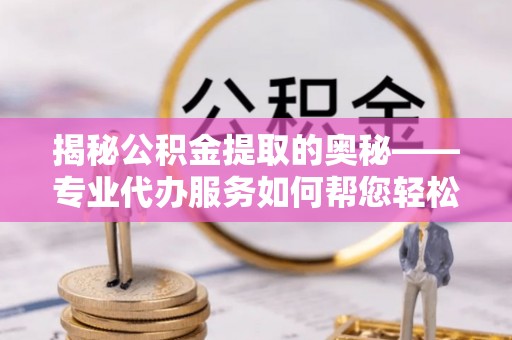 成都揭秘公积金提取的奥秘——专业代办服务如何帮您轻松搞定