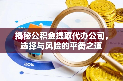 成都揭秘公积金提取代办公司，选择与风险的平衡之道