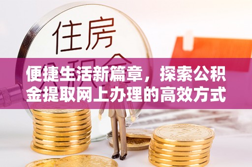 成都便捷生活新篇章，探索公积金提取网上办理的高效方式