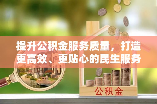 成都提升公积金服务质量，打造更高效、更贴心的民生服务体验