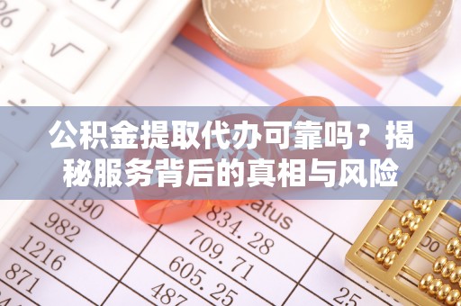 成都公积金提取代办可靠吗？揭秘服务背后的真相与风险