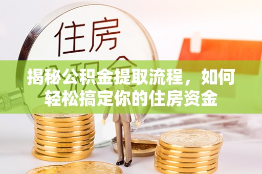 成都揭秘公积金提取流程，如何轻松搞定你的住房资金