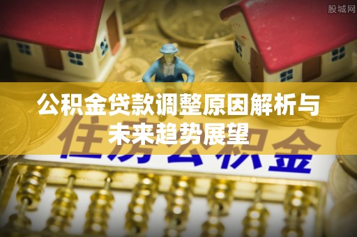 成都公积金贷款调整原因解析与未来趋势展望