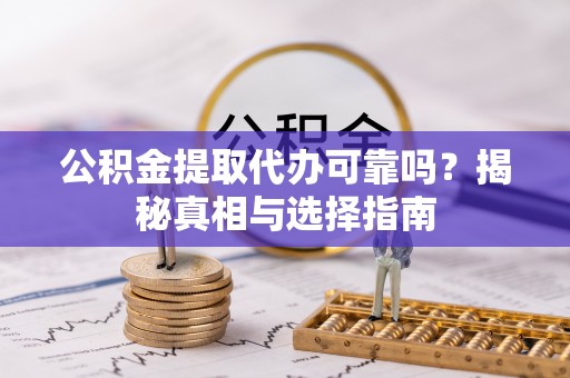成都公积金提取代办可靠吗？揭秘真相与选择指南