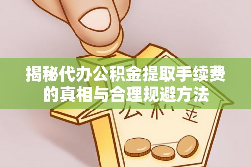 成都揭秘代办公积金提取手续费的真相与合理规避方法