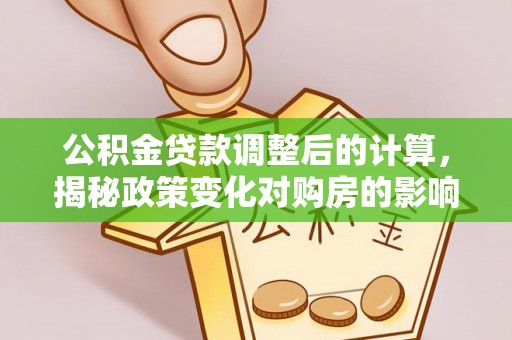 成都公积金贷款调整后的计算，揭秘政策变化对购房的影响