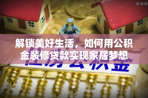 成都解锁美好生活，如何用公积金装修贷款实现家居梦想