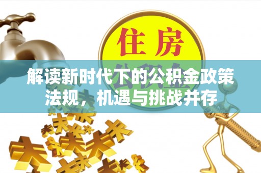 成都解读新时代下的公积金政策法规，机遇与挑战并存
