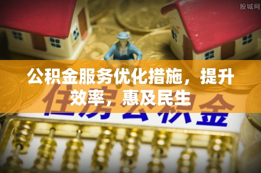 成都公积金服务优化措施，提升效率，惠及民生
