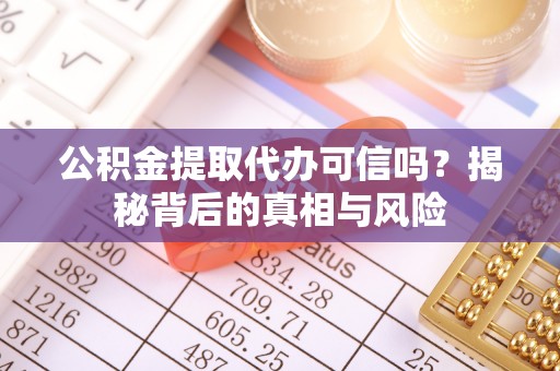 成都公积金提取代办可信吗？揭秘背后的真相与风险