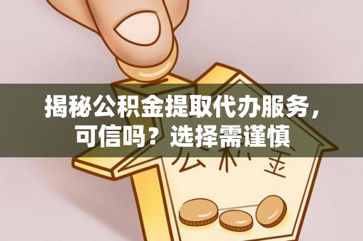 成都揭秘公积金提取代办服务，可信吗？选择需谨慎