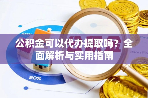 成都公积金可以代办提取吗？全面解析与实用指南