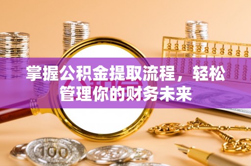 成都掌握公积金提取流程，轻松管理你的财务未来