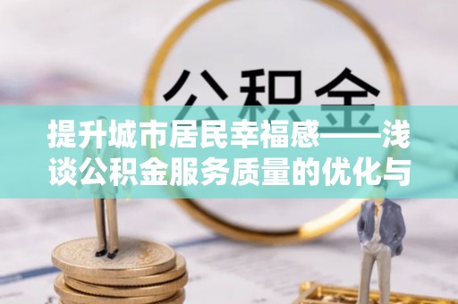 成都提升城市居民幸福感——浅谈公积金服务质量的优化与未来