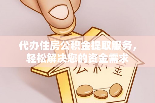 成都代办住房公积金提取服务，轻松解决您的资金需求