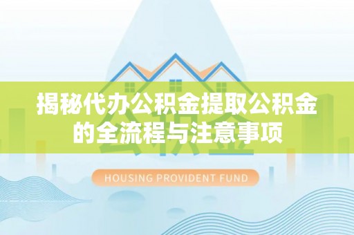 成都揭秘代办公积金提取公积金的全流程与注意事项