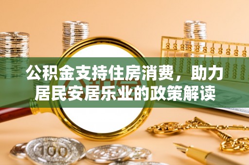 成都公积金支持住房消费，助力居民安居乐业的政策解读