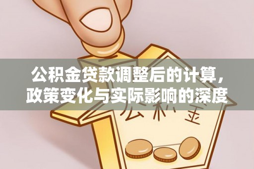 成都公积金贷款调整后的计算，政策变化与实际影响的深度解析