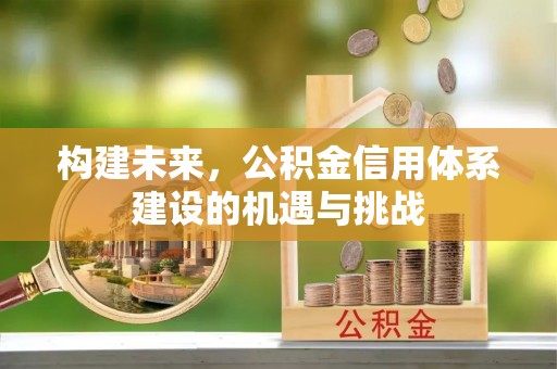 成都构建未来，公积金信用体系建设的机遇与挑战