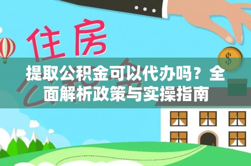成都提取公积金可以代办吗？全面解析政策与实操指南