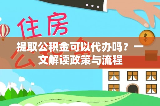 成都提取公积金可以代办吗？一文解读政策与流程