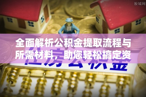 成都全面解析公积金提取流程与所需材料，助您轻松搞定资金提取