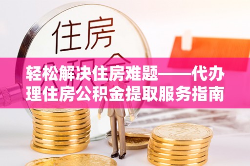 成都轻松解决住房难题——代办理住房公积金提取服务指南