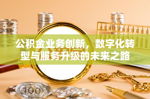 成都公积金业务创新，数字化转型与服务升级的未来之路