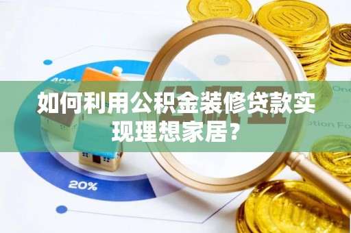 成都如何利用公积金装修贷款实现理想家居？