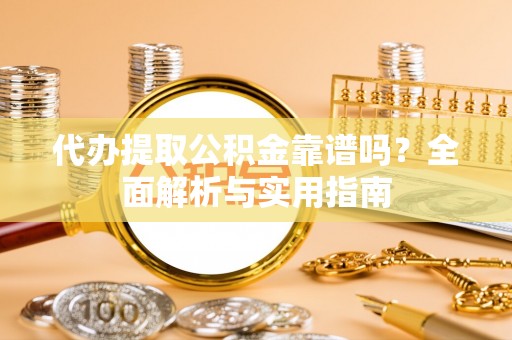 成都代办提取公积金靠谱吗？全面解析与实用指南
