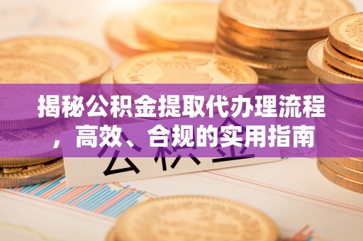 成都揭秘公积金提取代办理流程，高效、合规的实用指南