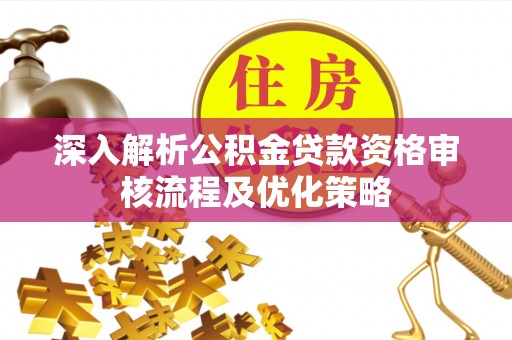 成都深入解析公积金贷款资格审核流程及优化策略