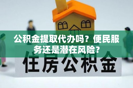 成都公积金提取代办吗？便民服务还是潜在风险？