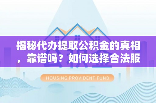 成都揭秘代办提取公积金的真相，靠谱吗？如何选择合法服务？