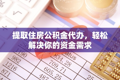 成都提取住房公积金代办，轻松解决你的资金需求