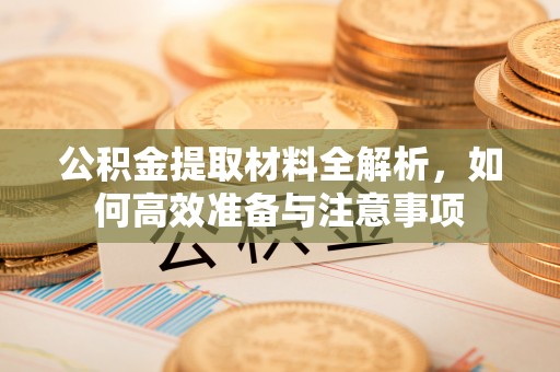 成都公积金提取材料全解析，如何高效准备与注意事项