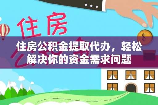 成都住房公积金提取代办，轻松解决你的资金需求问题