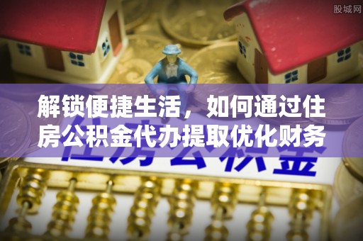 成都解锁便捷生活，如何通过住房公积金代办提取优化财务规划