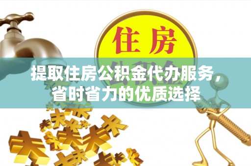 成都提取住房公积金代办服务，省时省力的优质选择