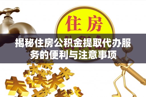 成都揭秘住房公积金提取代办服务的便利与注意事项