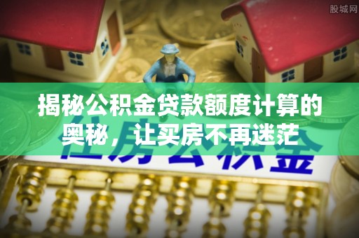 成都揭秘公积金贷款额度计算的奥秘，让买房不再迷茫