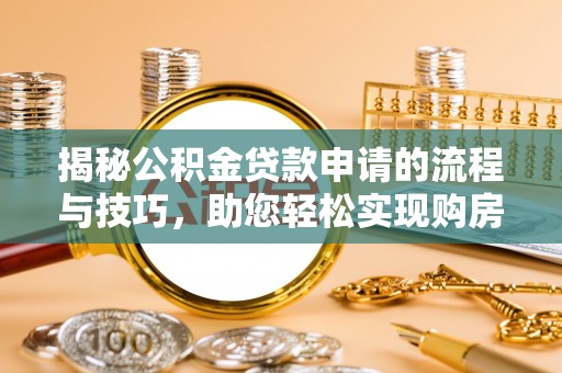 成都揭秘公积金贷款申请的流程与技巧，助您轻松实现购房梦