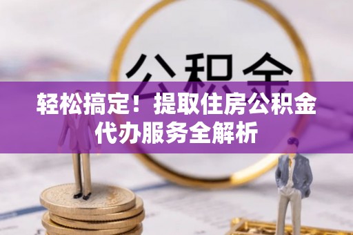 成都轻松搞定！提取住房公积金代办服务全解析