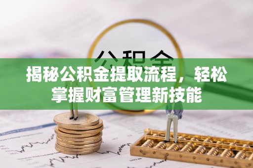 成都揭秘公积金提取流程，轻松掌握财富管理新技能